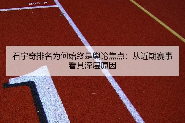 石宇奇排名为何始终是舆论焦点：从近期赛事看其深层原因